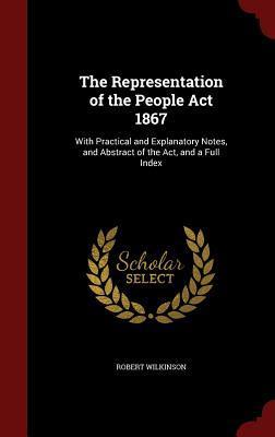The Representation of the People Act 1867: With Practical and Explanatory Notes, and Abstract of the Act, and a Full Index