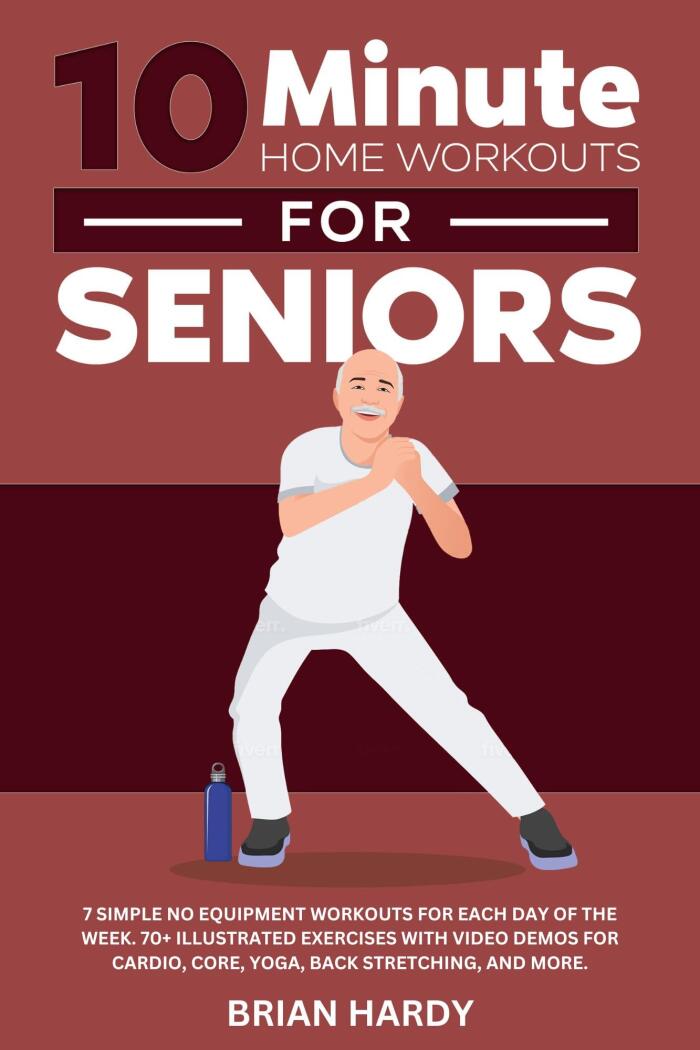 10-Minute Home Workouts for Seniors; 7 Simple No Equipment Workouts for Each day of the Week. 70+ Illustrated Exercises with Video Demos for Cardio, Core, ... Simple Home Workouts for Seniors Book 2)