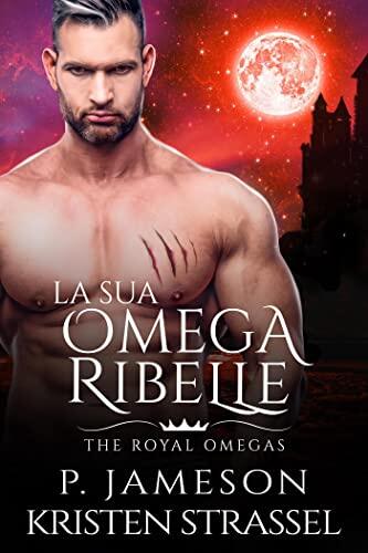 La sua Omega Ribelle (The Royal Omegas Vol. 3)