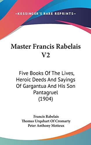 Master Francis Rabelais V2: Five Books Of The Lives, Heroic Deeds And Sayings Of Gargantua And His Son Pantagruel