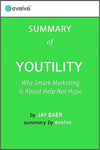 Youtility: Summary of the Key Ideas - Original Book by Jay Baer: Why Smart Marketing Is About Help Not Hype