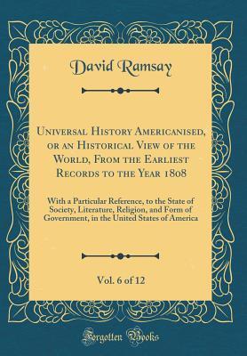 Universal History Americanised, or an Historical View of the World, From the Earliest Records to the Year 1808, Vol. 6 of 12: With a Particular Reference, to the State of Society, Literature, Religion