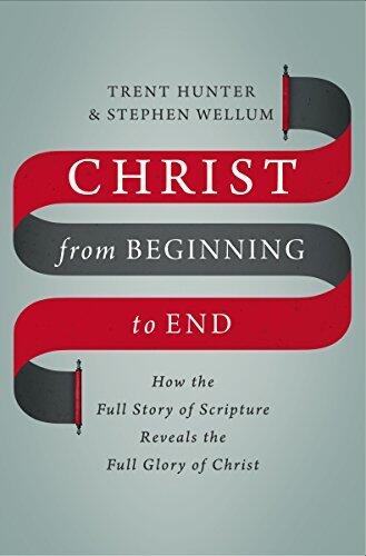 Christ from Beginning to End (How the Full Story of Scripture Reveals the Full Glory of Christ)