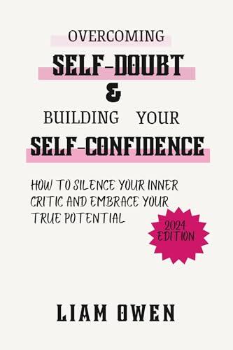 OVERCOMING SELF-DOUBT & BUILDING YOUR SELF- CONFIDENCE: How to Silence Your Inner Critic and Embrace Your True Potential