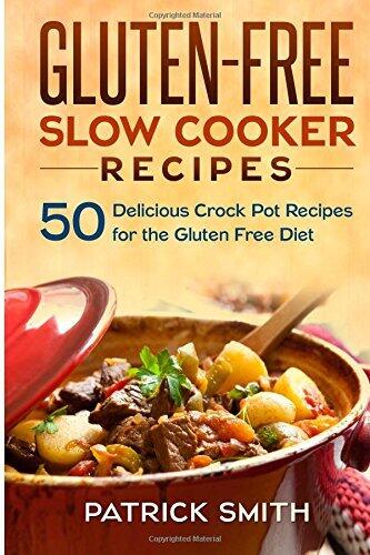 Gluten Free Slow Cooker Recipes: 50 Delicious Crock Pot Recipes for the Gluten Free Diet