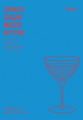Spirits, Sugar, Water, Bitters: How the Cocktail Conquered the World