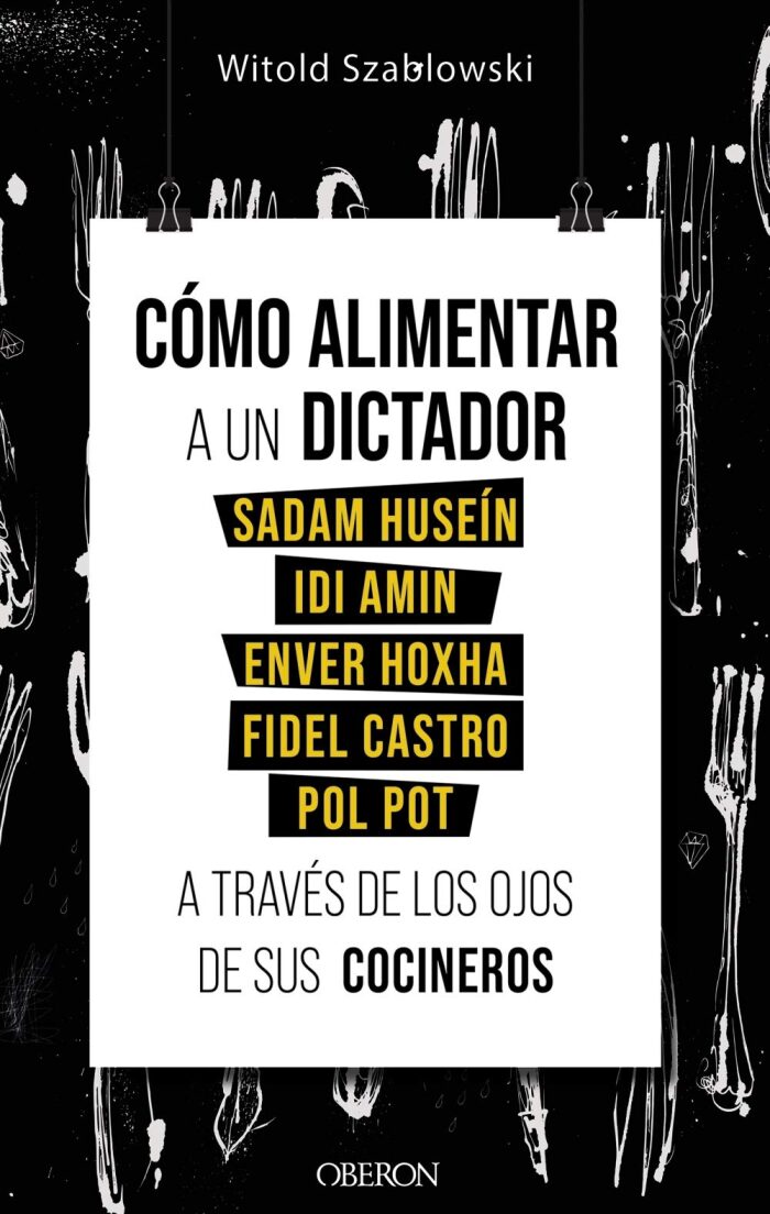 Cómo alimentar a un dictador. Sadam Huseín, Idi Amin, Enver Hoxha, Fidel Castro y Pol Pot a través de los ojos de sus cocineros