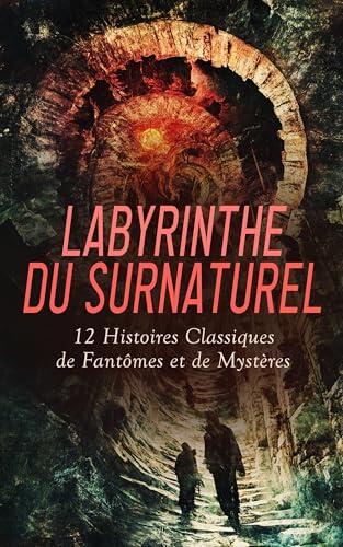 Labyrinthe du Surnaturel : 12 Histoires Classiques de Fantômes et de Mystères: Histoires extraordinaires, Le Horla, Le chateâu des Carpathes, Le diable amoureux, Belphégor, etc.