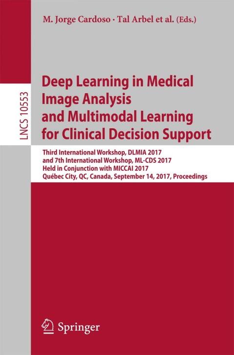 Deep Learning in Medical Image Analysis and Multimodal Learning for Clinical Decision Support: Third International Workshop, DLMIA 2017, and 7th International ... (Notes in Computer Science Book 10553)