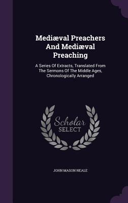 Mediæval Preachers And Mediæval Preaching: A Series Of Extracts, Translated From The Sermons Of The Middle Ages, Chronologically Arranged