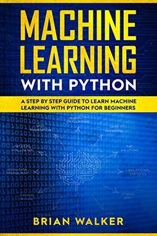 Machine Learning with Python: A Step by Step Guide to Learn Machine Learning with Python for Beginners