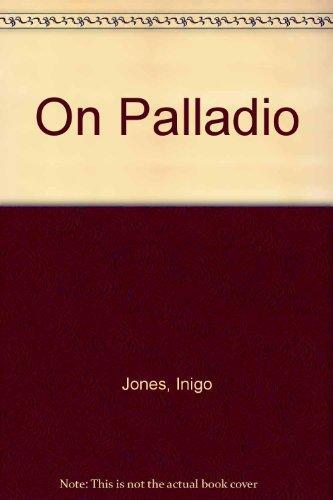 Inigo Jones on Palladio: Being the Notes in the Copy of I Quattro Libri dell'Architettura di Andrea Palladio