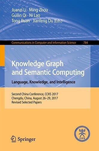 Knowledge Graph and Semantic Computing. Language, Knowledge, and Intelligence: Second China Conference, CCKS 2017, Chengdu, China, August 26–29, 2017, ... Computer and Information Science Book 784)