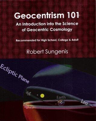 Geocentrism 101: An Introduction into the Science of Geocentric Cosmology, 4th Edition
