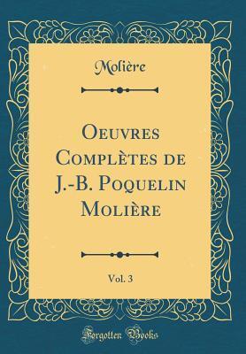 Oeuvres Complètes de J.-B. Poquelin Molière, Vol. 3: Don Juan, ou Le Festin de Pierre; L'Amour médecin; Le Misantrope