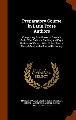 Preparatory Course in Latin Prose Authors: Comprising Four Books of Caesar's Gallic War, Sallust's Catiline, and Eight Orations of Cicero ; With Notes, Illus., a Map of Gaul, and a Special Dictionary
