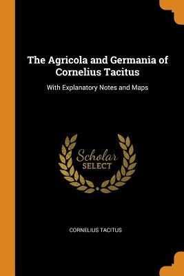 The Agricola and Germania of Cornelius Tacitus: With Explanatory Notes and Maps