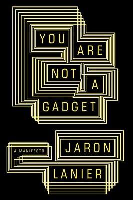 You Are Not a Gadget: Being Human in an Age of Technology