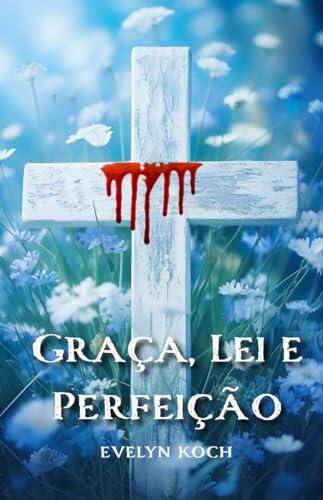 Graça, Lei e Perfeição: Salvos pela Graça: Redescobrindo a Mensagem Central do Cristianismo