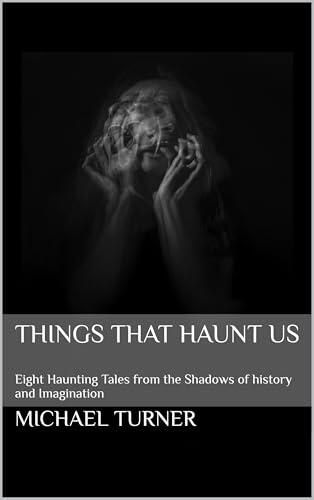Things That Haunt Us: Eight Haunting Tales from the Shadows of history and Imagination