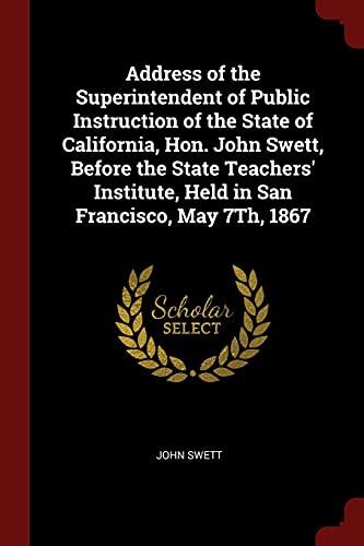 Address of the Superintendent of Public Instruction of the State of California, Hon. John Swett, Before the State Teachers' Institute, Held in San Francisco, May 7Th, 1867