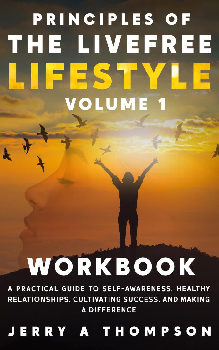 Principles of the Livefree Lifestyle (Volume 1 Workbook): A Practical Guide to Self-Awareness, Healthy Relationships, Cultivating Success, and Making a Difference