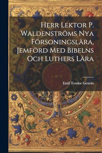 Herr Lektor P. Waldenströms Nya Försoningslära, Jemförd Med Bibelns Och Luthers Lära
