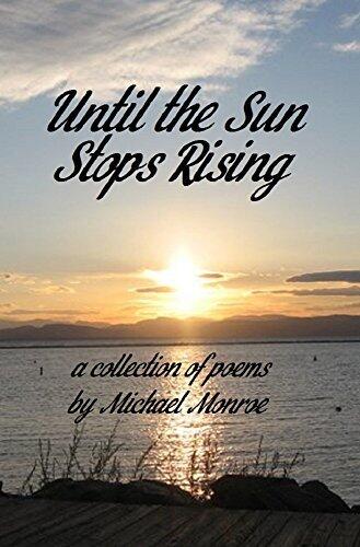 Until the Sun Stops Rising: A Collection of Poems by Michael Monroe