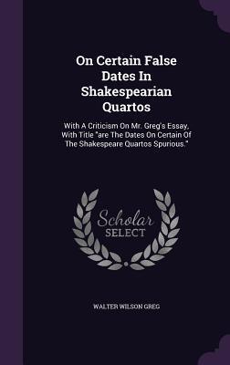 On Certain False Dates In Shakespearian Quartos: With A Criticism On Mr. Greg's Essay, With Title "are The Dates On Certain Of The Shakespeare Quartos Spurious."