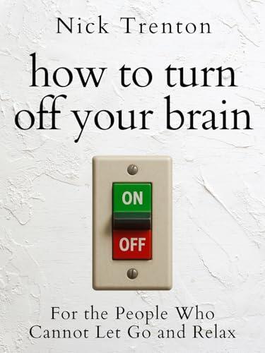 How to Turn Off Your Brain: For the People Who Cannot Let Go and Relax
