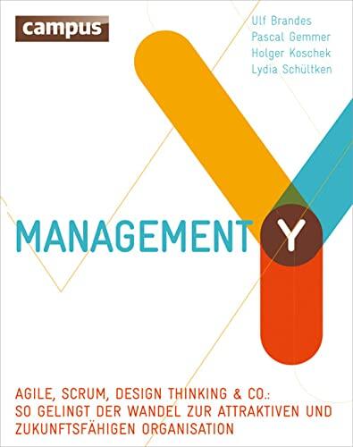 Management Y: Agile, Scrum, Design Thinking & Co.: So Gelangt der Wandel zur Attraktiven und Zukunftsfähigen Organisation