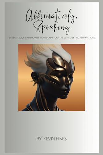 Affirmatively, Speaking: "Unleash Your Inner Power: Transform Your Life with Uplifting Affirmations"