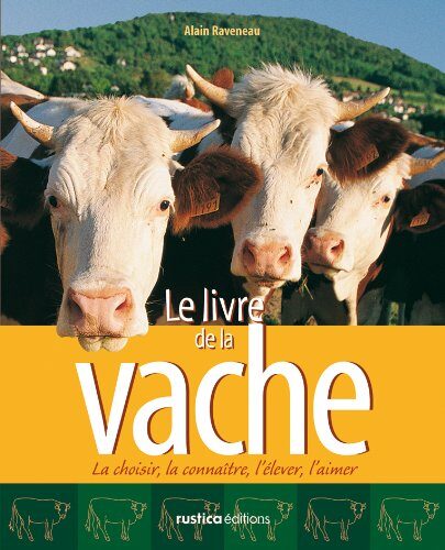 Le livre de la vache: La choisir, la connaître, l'élever, l'aimer