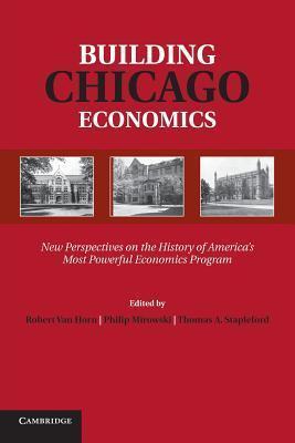 Building Chicago Economics: New Perspectives On The History Of America's Most Powerful Economics Program