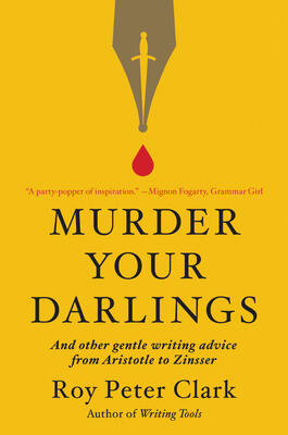 Murder Your Darlings: And Other Gentle Writing Advice from Aristotle to Zinsser
