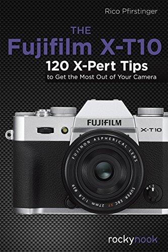 The Fujifilm X-T10: 115 X-Pert Tips to Get the Most Out of Your Camera