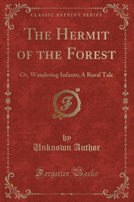 The Hermit of the Forest: Or, Wandering Infants; A Rural Tale