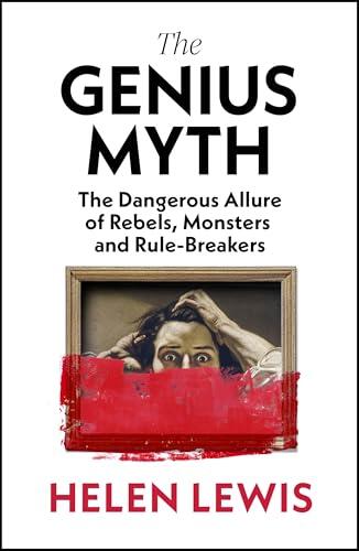 The Genius Myth: The Dangerous Allure of Rebels, Monsters and Rule-Breakers