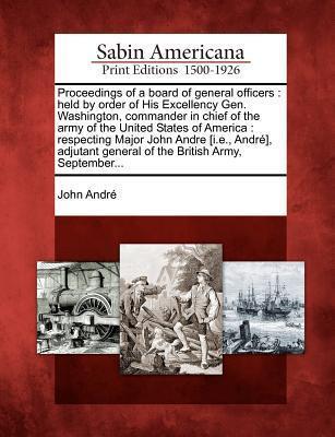 Proceedings of a Board of General Officers: Held by Order of His Excellency Gen. Washington, Commander in Chief of the Army of the United States of ... General of the British Army, September...