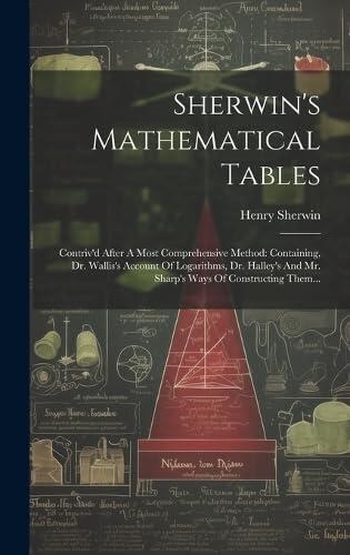 Sherwin's Mathematical Tables: Contriv'd After A Most Comprehensive Method: Containing, Dr. Wallis's Account Of Logarithms, Dr. Halley's And Mr. Sharp's Ways Of Constructing Them...