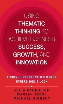 Using Thematic Thinking to Achieve Business Success, Growth, and Innovation: Finding Opportunities Where Others Don't Look