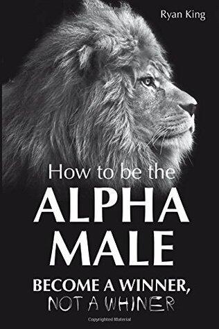How to be the Alpha Male - Become a Winner - Not a Whiner