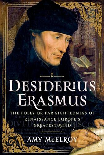 Desiderius Erasmus: The Folly or Far Sightedness of Renaissance Europe's Greatest Mind