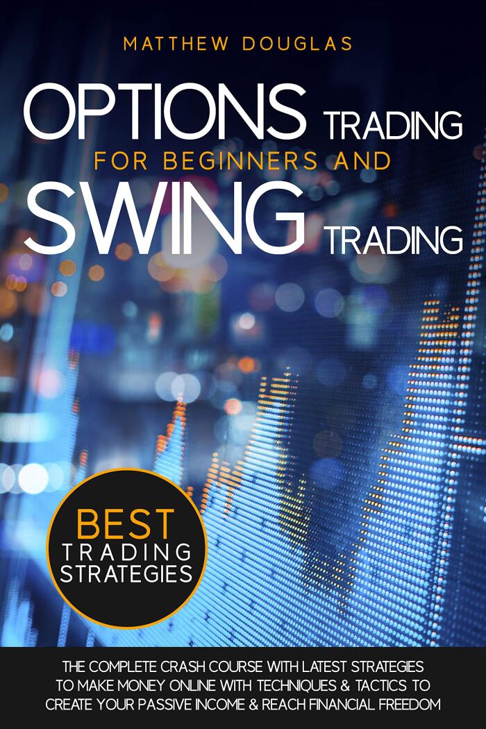 Options Trading for Beginners and Swing Trading : The Complete Crash Course with Best Strategies to Make Money Online with Techniques & Tactics to Create Your Passive Income & Reach Financial Freedom