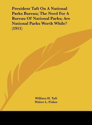 President Taft on a National Parks Bureau: The Need for a Bureau of National Parks; Are National Parks Worth While?