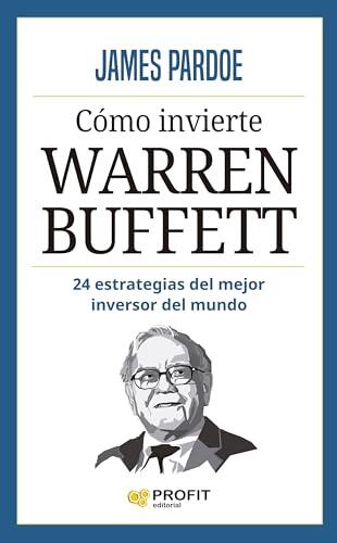 Cómo invierte Warren Buffett: 24 estrategias del mayor inversor de mundo