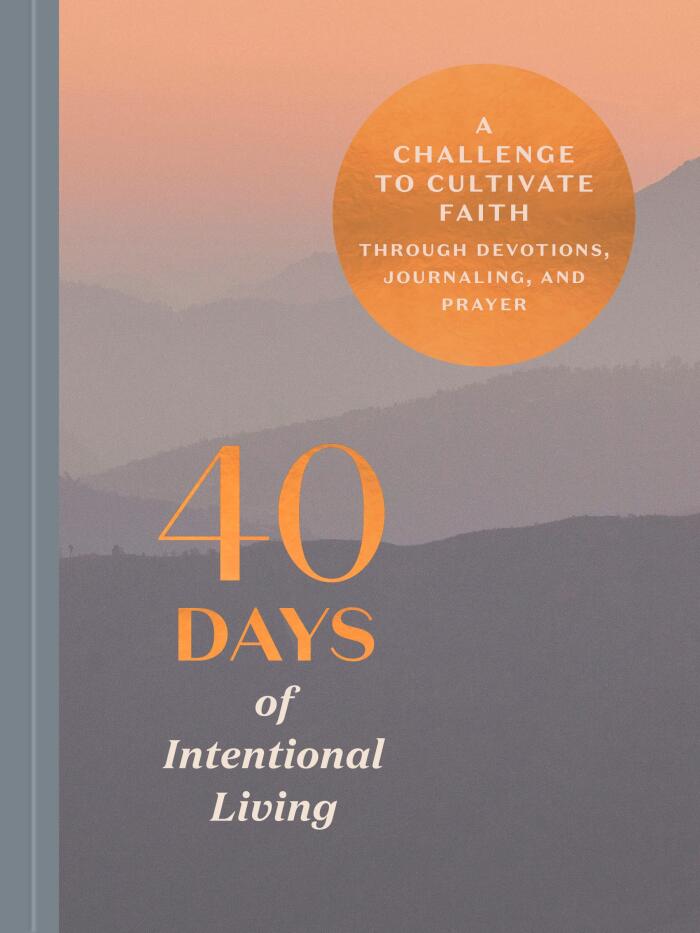 40 Days of Intentional Living: A Challenge to Cultivate Faith Through Devotions, Journaling, and Prayer: A Devotional
