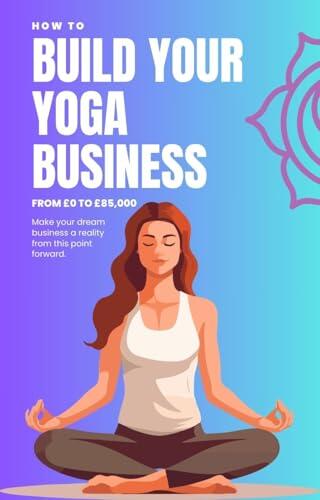 How To Build Your Yoga Business: Make your dream business a reality from this point on