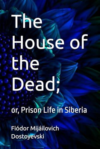 The House of the Dead;: or, Prison Life in Siberia