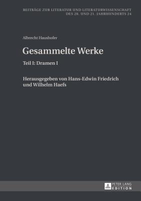 Albrecht Haushofer: Gesammelte Werke: Teil I: Dramen I. Herausgegeben von Hans-Edwin Friedrich und Wilhelm Haefs (Beiträge zur Literatur und ... 20. und 21. Jahrhunderts)